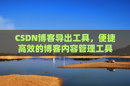 CSDN博客导出工具，便捷高效的博客内容管理工具